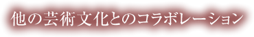 他の芸術文化とのコラボレーション