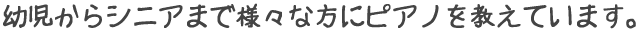 幼児からシニアまで様々な方にピアノを教えています。