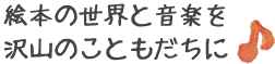 絵本の世界と音楽を沢山のこともだちに